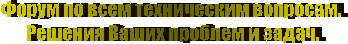Форум по всем техническим вопросам. 
Решения Ваших проблем и задач.